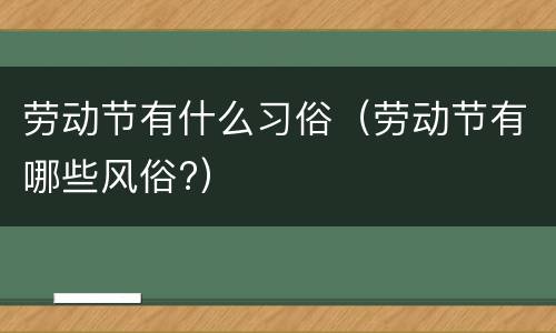 劳动节有什么习俗（劳动节有哪些风俗?）