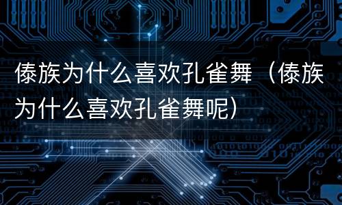 傣族为什么喜欢孔雀舞（傣族为什么喜欢孔雀舞呢）
