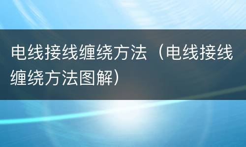 电线接线缠绕方法（电线接线缠绕方法图解）