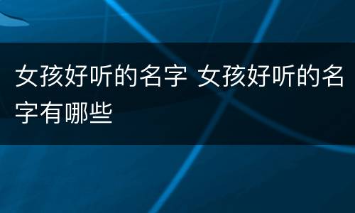 女孩好听的名字 女孩好听的名字有哪些