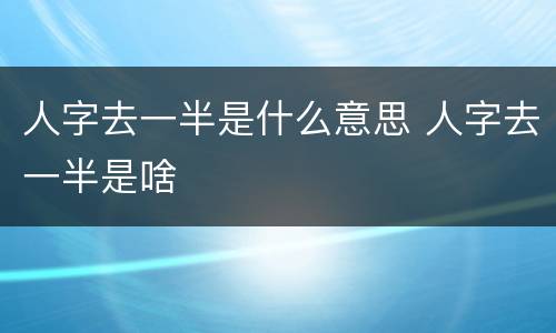 人字去一半是什么意思 人字去一半是啥