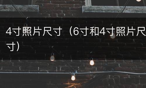4寸照片尺寸（6寸和4寸照片尺寸）