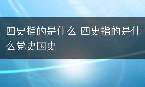 四史指的是什么 四史指的是什么党史国史