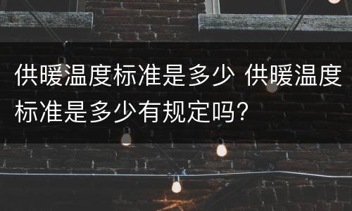 供暖温度标准是多少 供暖温度标准是多少有规定吗?