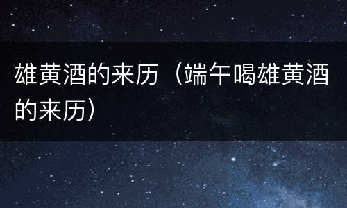 雄黄酒的来历（端午喝雄黄酒的来历）
