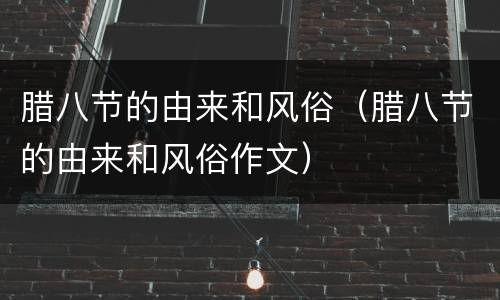 腊八节的由来和风俗（腊八节的由来和风俗作文）