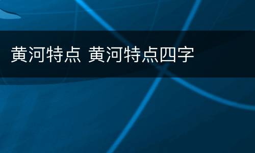 黄河特点 黄河特点四字