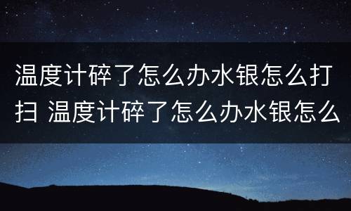 温度计碎了怎么办水银怎么打扫 温度计碎了怎么办水银怎么打扫 房间有毒吗
