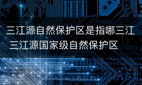 三江源自然保护区是指哪三江 三江源国家级自然保护区