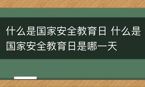 什么是国家安全教育日 什么是国家安全教育日是哪一天