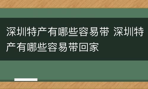 深圳特产有哪些容易带 深圳特产有哪些容易带回家