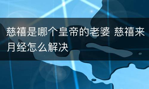 慈禧是哪个皇帝的老婆 慈禧来月经怎么解决