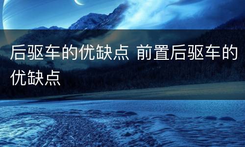 后驱车的优缺点 前置后驱车的优缺点