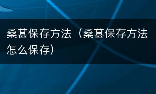 桑葚保存方法（桑葚保存方法怎么保存）