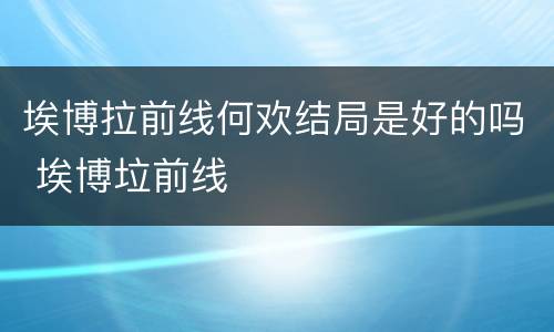 埃博拉前线何欢结局是好的吗 埃博垃前线