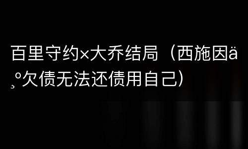 百里守约×大乔结局（西施因为欠债无法还债用自己）