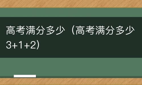 高考满分多少（高考满分多少3+1+2）