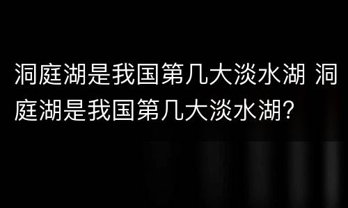 洞庭湖是我国第几大淡水湖 洞庭湖是我国第几大淡水湖?