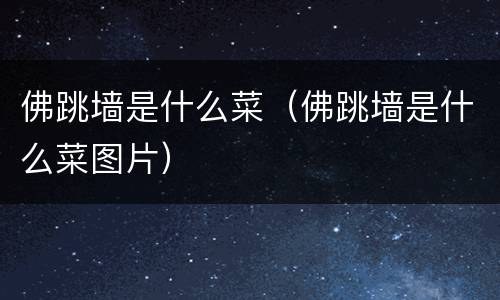 佛跳墙是什么菜（佛跳墙是什么菜图片）