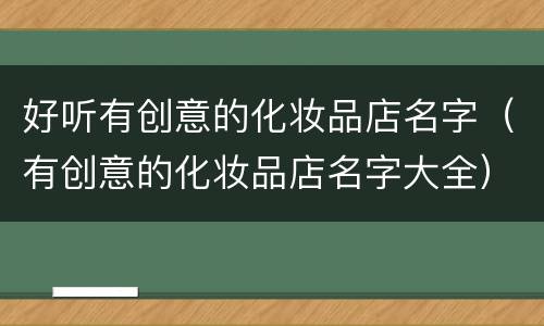 好听有创意的化妆品店名字（有创意的化妆品店名字大全）