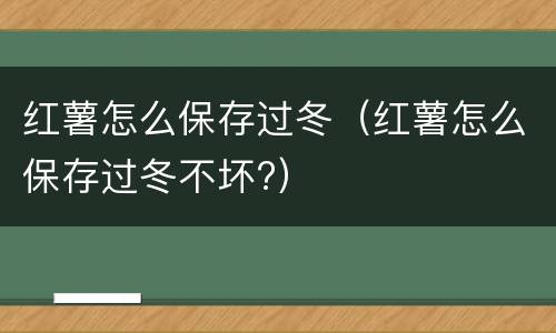 红薯怎么保存过冬（红薯怎么保存过冬不坏?）