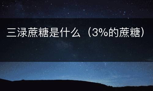 三渌蔗糖是什么（3%的蔗糖）