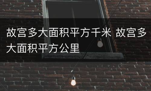 故宫多大面积平方千米 故宫多大面积平方公里