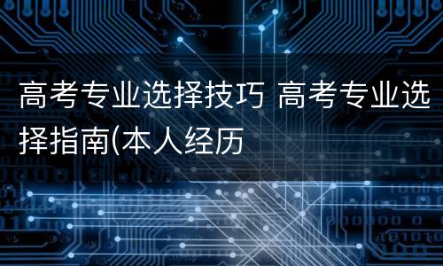 高考专业选择技巧 高考专业选择指南(本人经历
