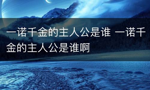一诺千金的主人公是谁 一诺千金的主人公是谁啊
