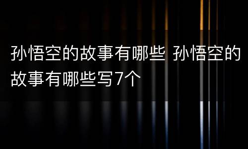 孙悟空的故事有哪些 孙悟空的故事有哪些写7个
