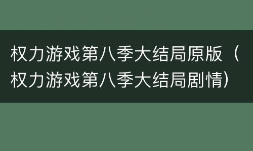 权力游戏第八季大结局原版（权力游戏第八季大结局剧情）