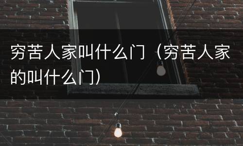 穷苦人家叫什么门（穷苦人家的叫什么门）
