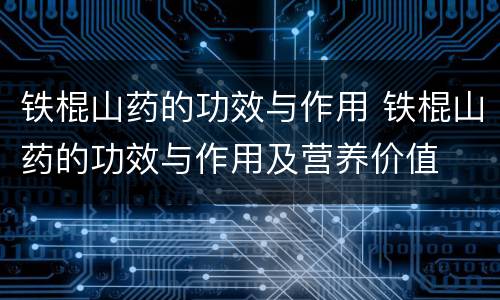 铁棍山药的功效与作用 铁棍山药的功效与作用及营养价值