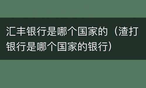 汇丰银行是哪个国家的（渣打银行是哪个国家的银行）