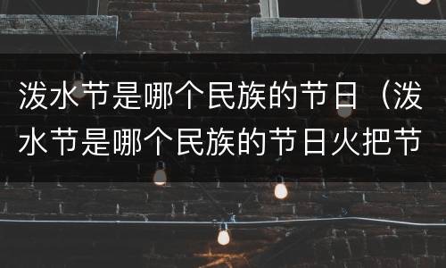 泼水节是哪个民族的节日（泼水节是哪个民族的节日火把节是哪个民族的节日）