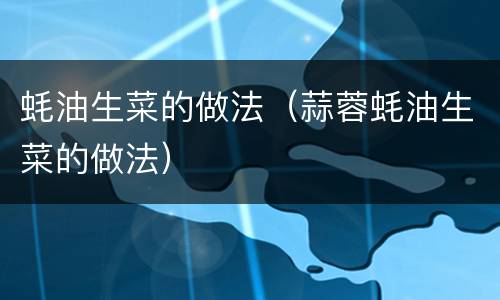 蚝油生菜的做法（蒜蓉蚝油生菜的做法）