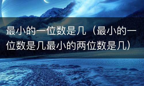最小的一位数是几（最小的一位数是几最小的两位数是几）