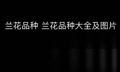 兰花品种 兰花品种大全及图片