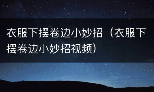 衣服下摆卷边小妙招（衣服下摆卷边小妙招视频）
