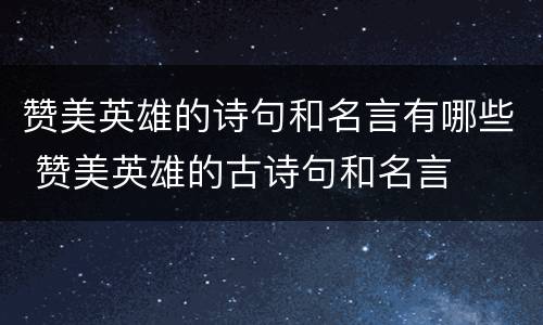 赞美英雄的诗句和名言有哪些 赞美英雄的古诗句和名言