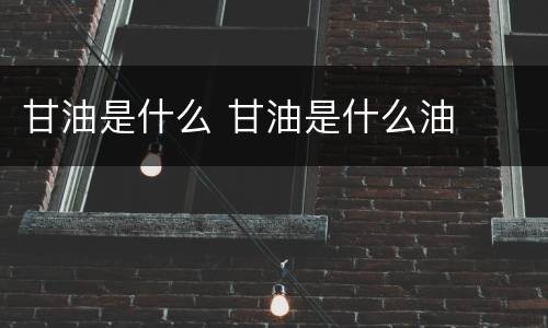 甘油是什么 甘油是什么油