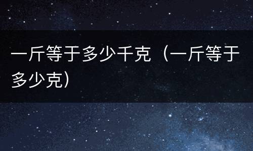 一斤等于多少千克（一斤等于多少克）