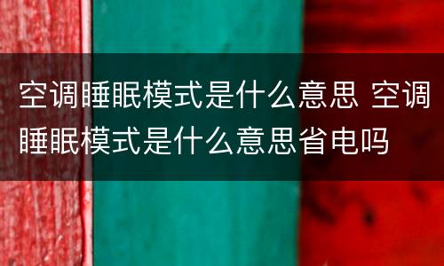 空调睡眠模式是什么意思 空调睡眠模式是什么意思省电吗