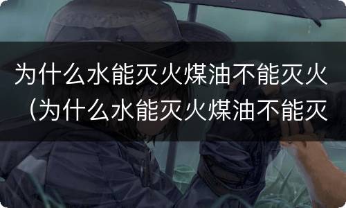 为什么水能灭火煤油不能灭火（为什么水能灭火煤油不能灭火呢）