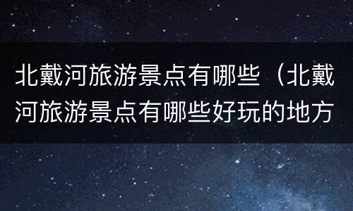 北戴河旅游景点有哪些（北戴河旅游景点有哪些好玩的地方）