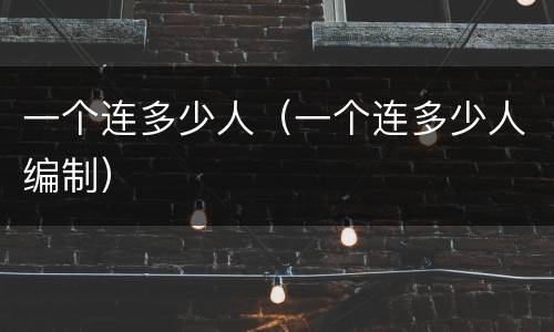 一个连多少人（一个连多少人编制）