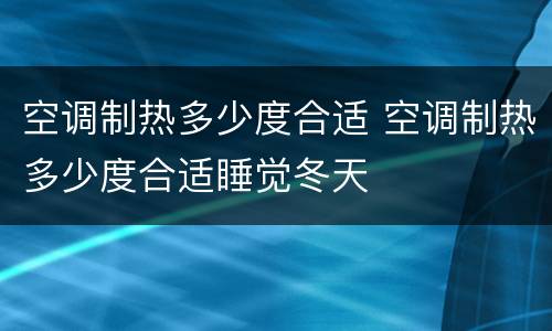 空调制热多少度合适 空调制热多少度合适睡觉冬天