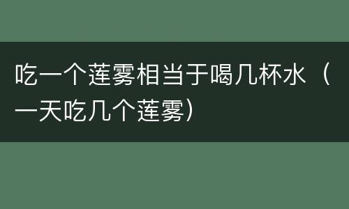 吃一个莲雾相当于喝几杯水（一天吃几个莲雾）