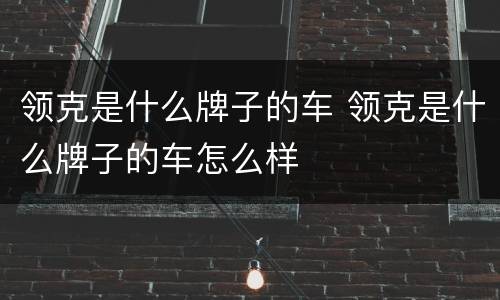 领克是什么牌子的车 领克是什么牌子的车怎么样