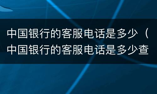 中国银行的客服电话是多少（中国银行的客服电话是多少查余额应该怎么查）